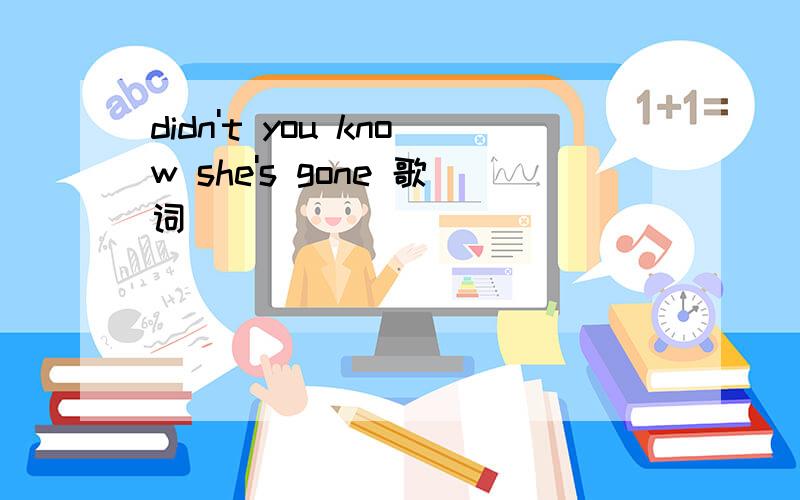 didn't you know she's gone 歌词