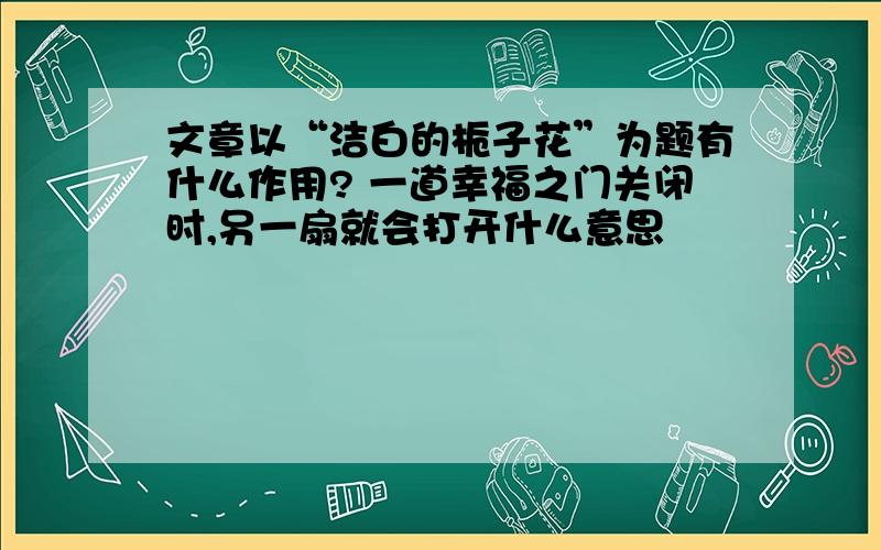 文章以“洁白的栀子花”为题有什么作用? 一道幸福之门关闭时,另一扇就会打开什么意思