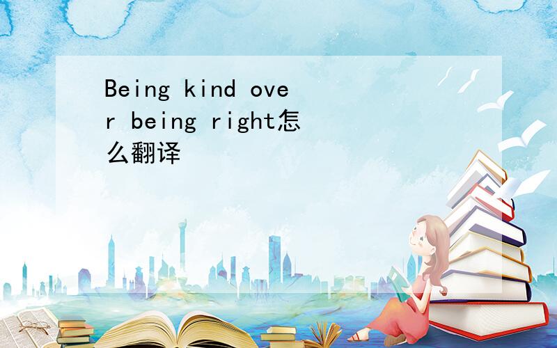 Being kind over being right怎么翻译