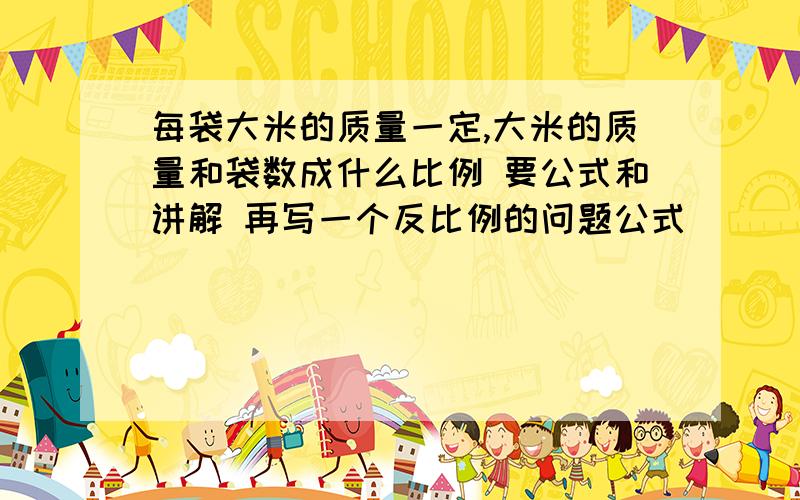 每袋大米的质量一定,大米的质量和袋数成什么比例 要公式和讲解 再写一个反比例的问题公式
