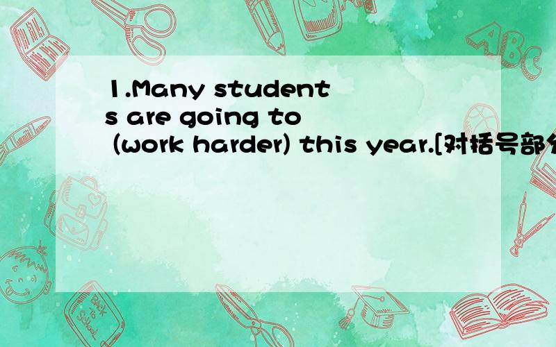 1.Many students are going to (work harder) this year.[对括号部分提问] ___ ___ many students ___ ___ ___ this year?2.We'll go to the party.We'll have a great time.[改为条件句] ___ ___ go to the party,we'll have a great time.