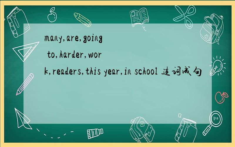 many,are,going to,harder,work,readers,this year,in school 连词成句