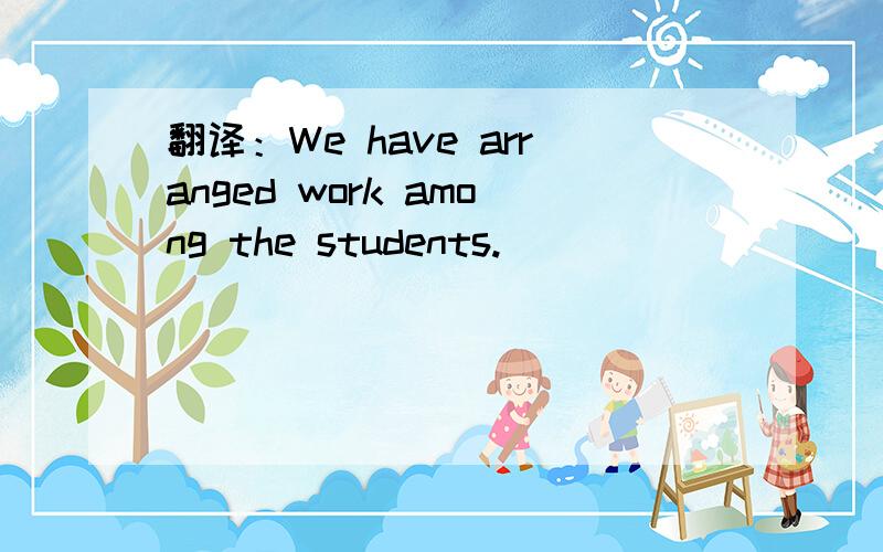翻译：We have arranged work among the students.
