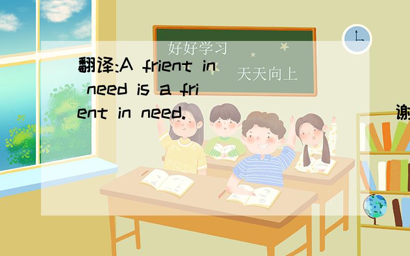 翻译:A frient in need is a frient in need.```````````谢谢