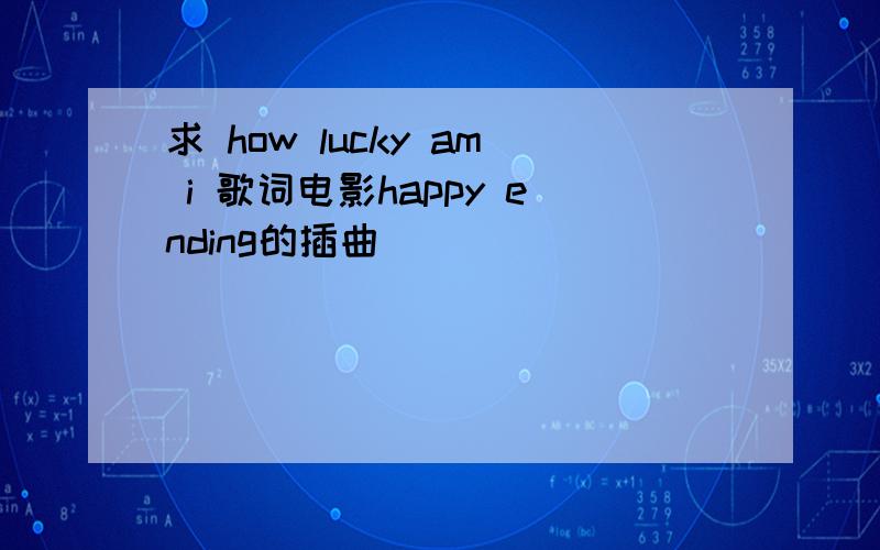 求 how lucky am i 歌词电影happy ending的插曲