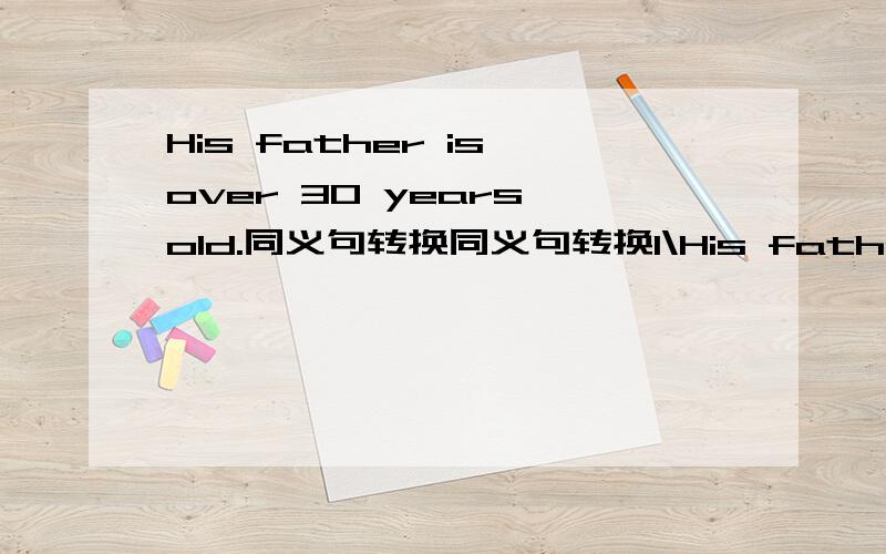 His father is over 30 years old.同义句转换同义句转换1\His father is over 30 years old.His father is ___ ____ 30 years old.2\Wilson lives two floors above Wendy.Wendy lives two floors ___ Wilson.3\Maybe your best friend is on the playground.