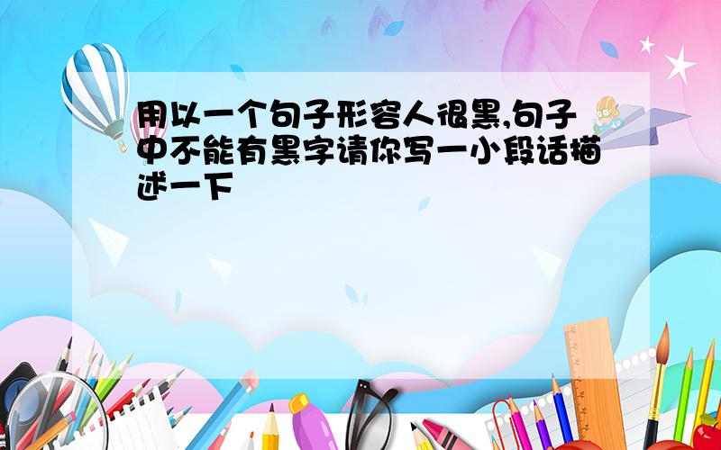 用以一个句子形容人很黑,句子中不能有黑字请你写一小段话描述一下