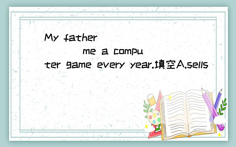 My father _______ me a computer game every year.填空A.sells     B.buys    C.buys from    D.sales