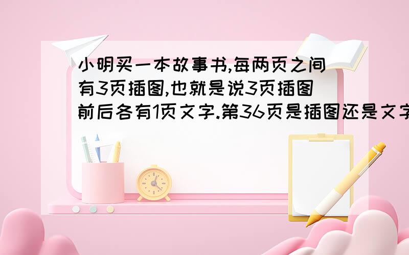 小明买一本故事书,每两页之间有3页插图,也就是说3页插图前后各有1页文字.第36页是插图还是文字?