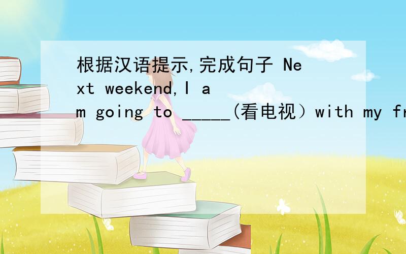 根据汉语提示,完成句子 Next weekend,I am going to _____(看电视）with my friendsThe doctor says I should____(锻炼）at least one hour a day.We all should______(多吃蔬菜）and drink more water.