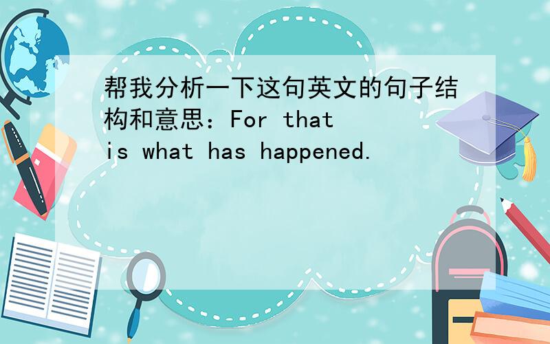 帮我分析一下这句英文的句子结构和意思：For that is what has happened.