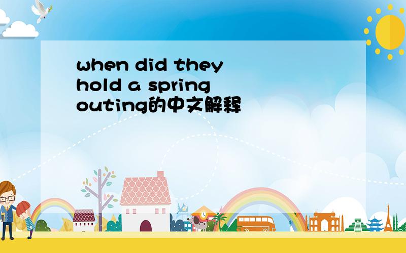 when did they hold a spring outing的中文解释