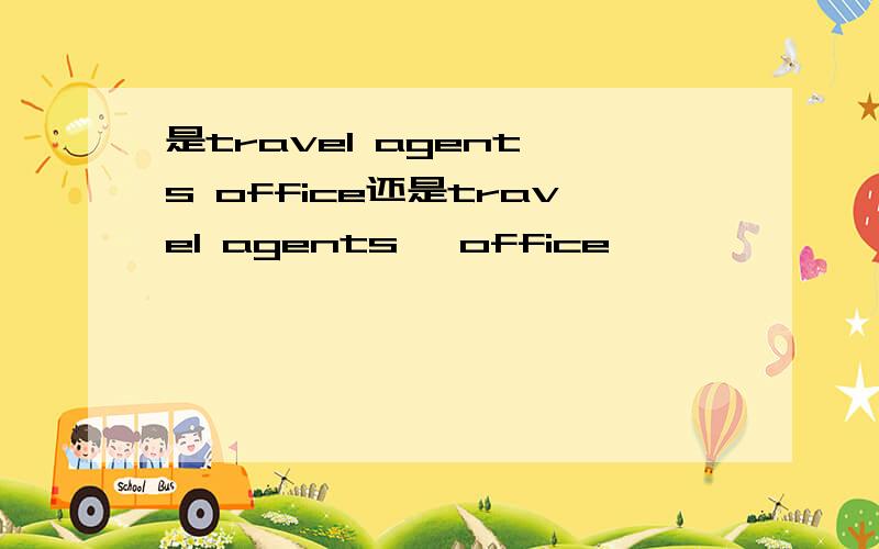 是travel agent's office还是travel agents' office