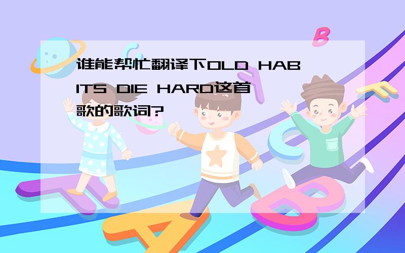 谁能帮忙翻译下OLD HABITS DIE HARD这首歌的歌词?