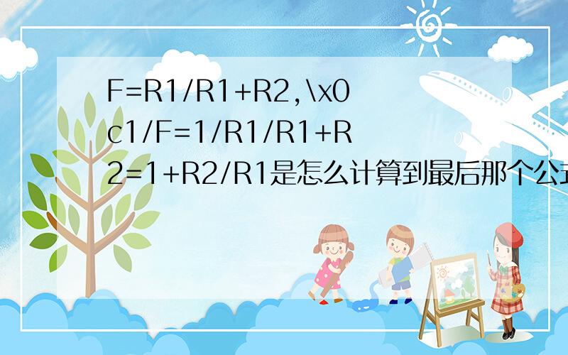 F=R1/R1+R2,\x0c1/F=1/R1/R1+R2=1+R2/R1是怎么计算到最后那个公式的…我忘记了!