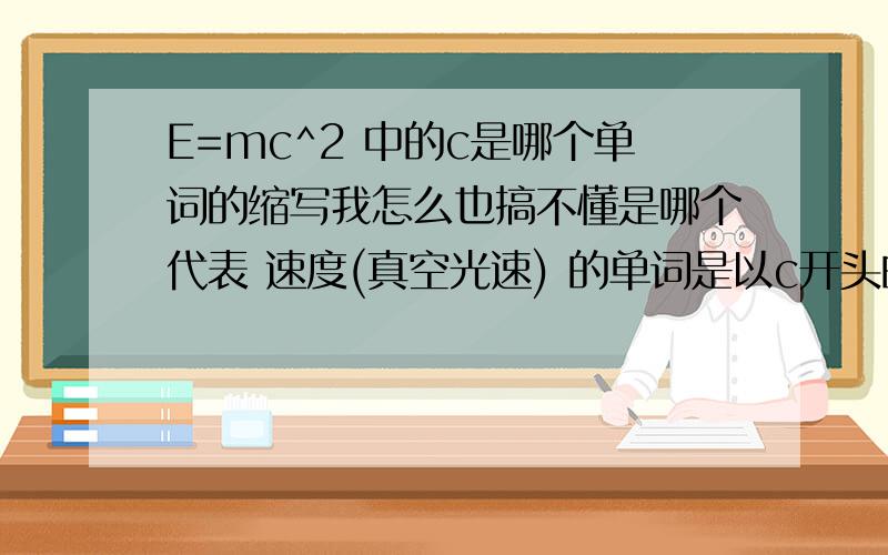 E=mc^2 中的c是哪个单词的缩写我怎么也搞不懂是哪个代表 速度(真空光速) 的单词是以c开头的?