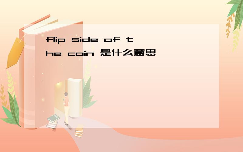 flip side of the coin 是什么意思