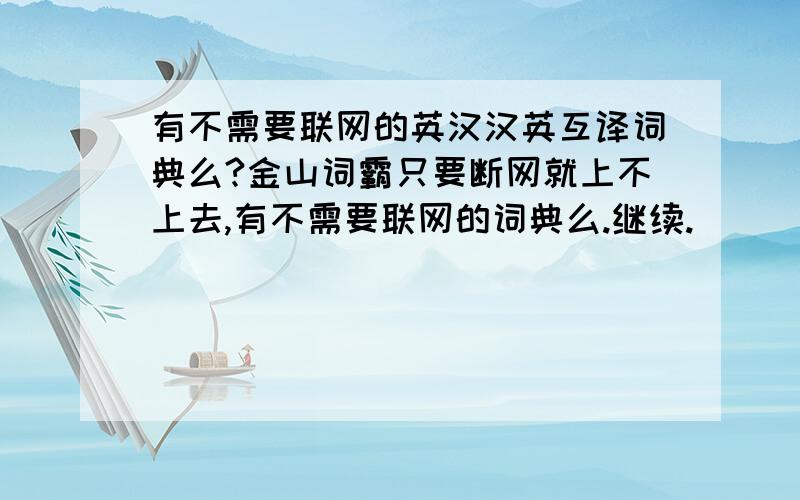 有不需要联网的英汉汉英互译词典么?金山词霸只要断网就上不上去,有不需要联网的词典么.继续.