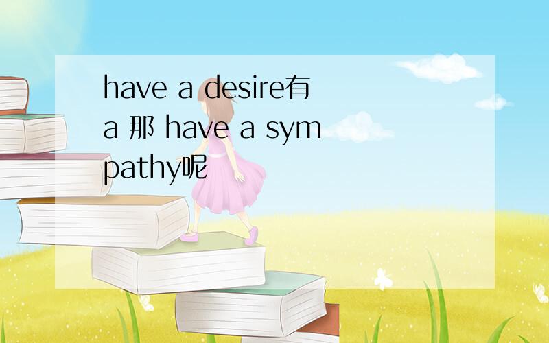 have a desire有a 那 have a sympathy呢