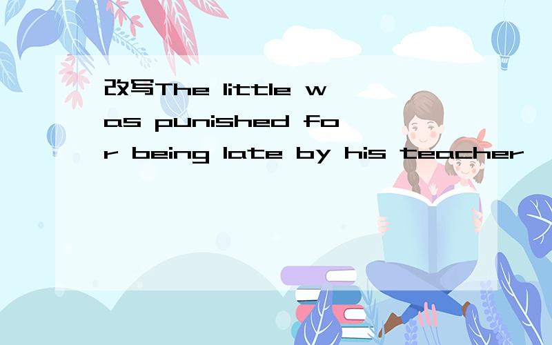 改写The little was punished for being late by his teacher