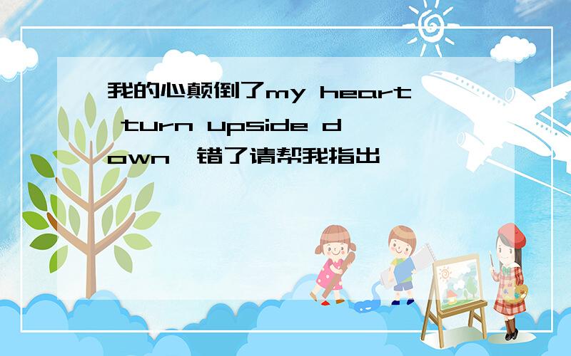 我的心颠倒了my heart turn upside down,错了请帮我指出