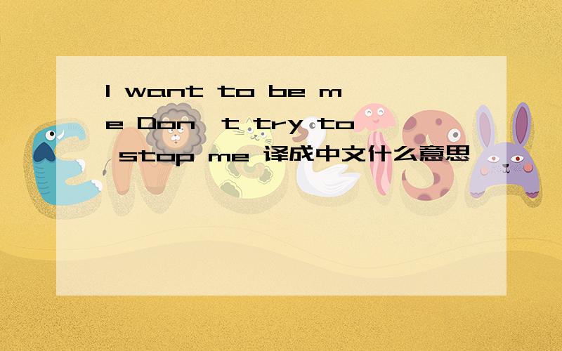 I want to be me Don't try to stop me 译成中文什么意思