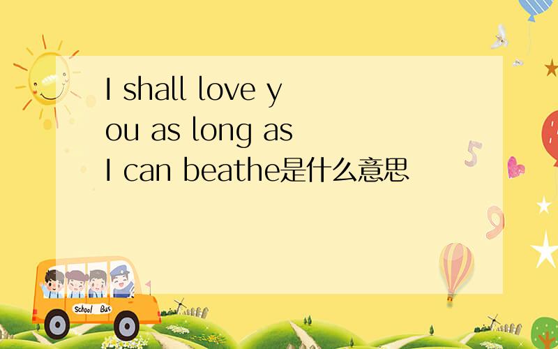 I shall love you as long as I can beathe是什么意思