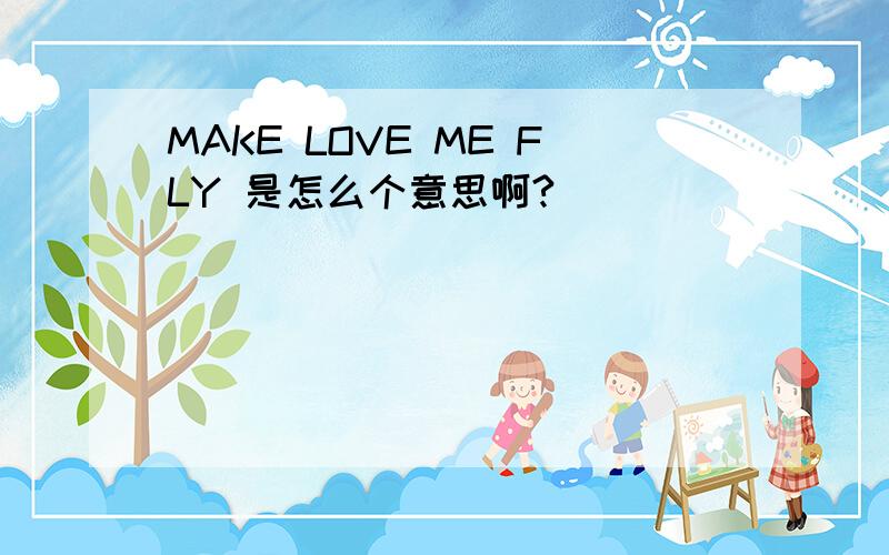 MAKE LOVE ME FLY 是怎么个意思啊?