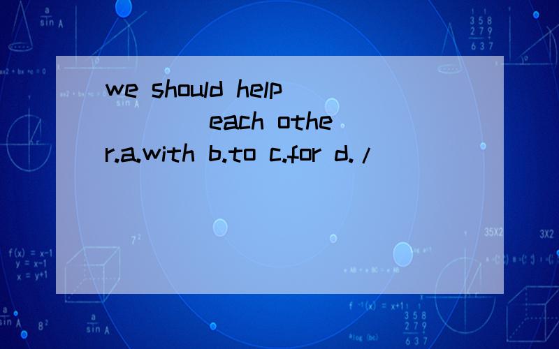 we should help ___ each other.a.with b.to c.for d./