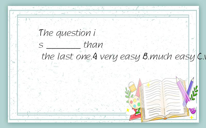 The question is _______ than the last one.A very easy B.much easy C.very easier D.much easier答案为什么是B?