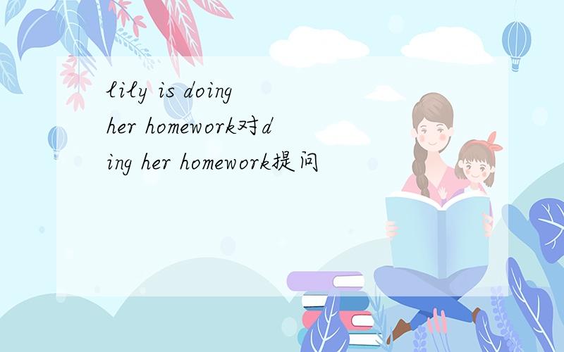 lily is doing her homework对ding her homework提问