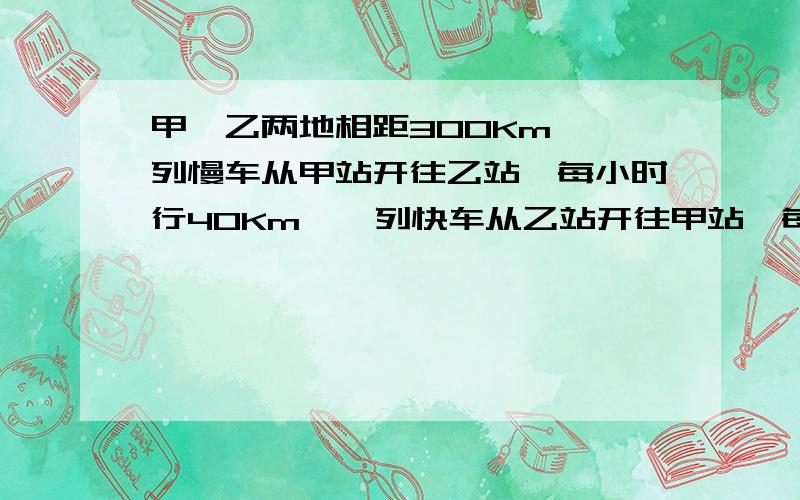 甲、乙两地相距300Km,一列慢车从甲站开往乙站,每小时行40Km,一列快车从乙站开往甲站,每小时行80Km,已知慢车先行1.5h,快车再开出,问快车开出多长时间与慢车相遇?