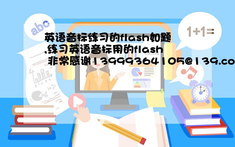 英语音标练习的flash如题,练习英语音标用的flash 非常感谢13999364105@139.com