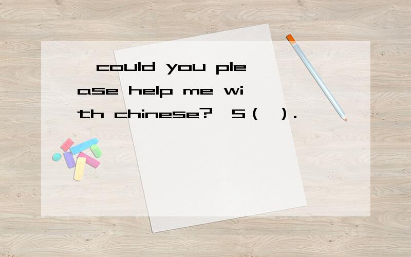 —could you please help me with chinese?—S（ ）.