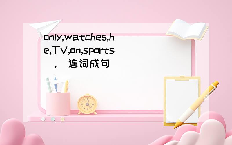 only,watches,he,TV,on,sports(.)连词成句