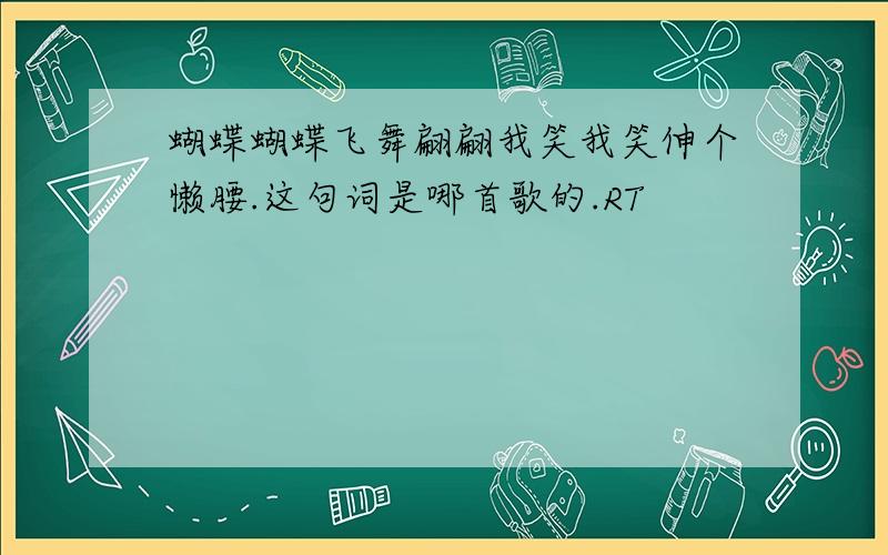 蝴蝶蝴蝶飞舞翩翩我笑我笑伸个懒腰.这句词是哪首歌的.RT