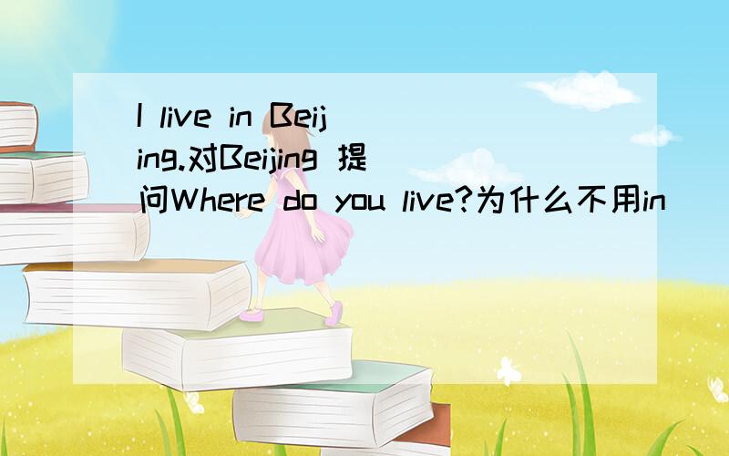 I live in Beijing.对Beijing 提问Where do you live?为什么不用in