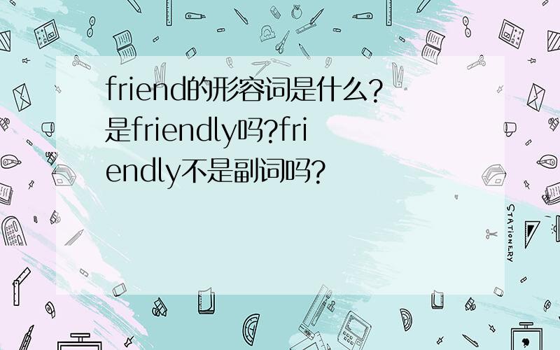 friend的形容词是什么?是friendly吗?friendly不是副词吗?