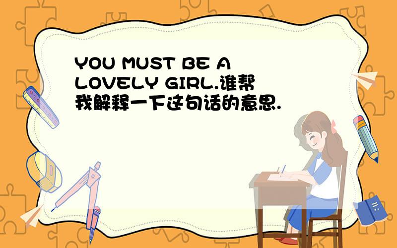 YOU MUST BE A LOVELY GIRL.谁帮我解释一下这句话的意思.