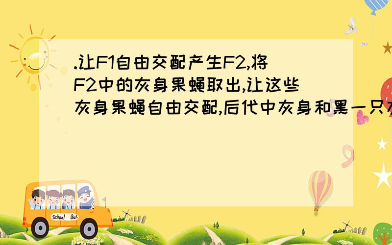 .让F1自由交配产生F2,将F2中的灰身果蝇取出,让这些灰身果蝇自由交配,后代中灰身和黑一只灰身果蝇与一只黑身果蝇杂交产生的F1共301只,且灰身、黑身数量分别为152和149只,请回答能否判断何