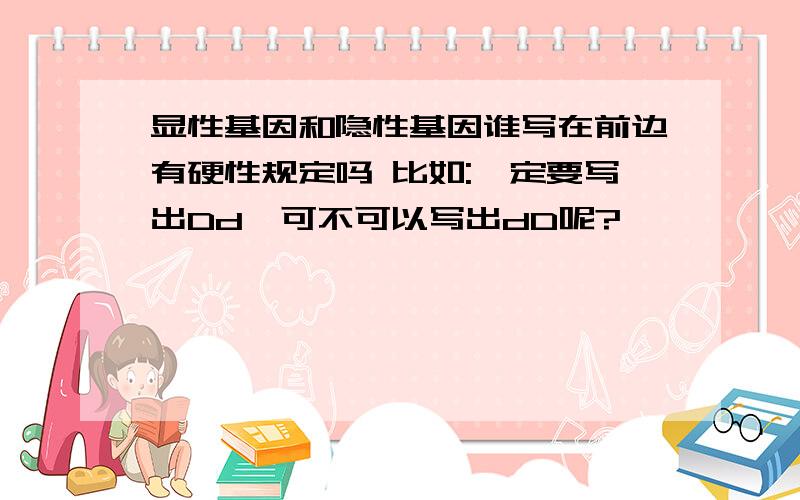 显性基因和隐性基因谁写在前边有硬性规定吗 比如:一定要写出Dd,可不可以写出dD呢?