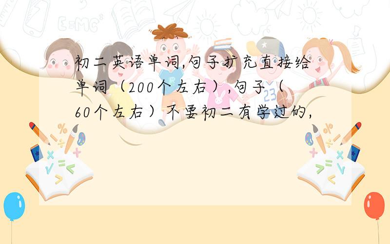 初二英语单词,句子扩充直接给单词（200个左右）,句子（60个左右）不要初二有学过的,