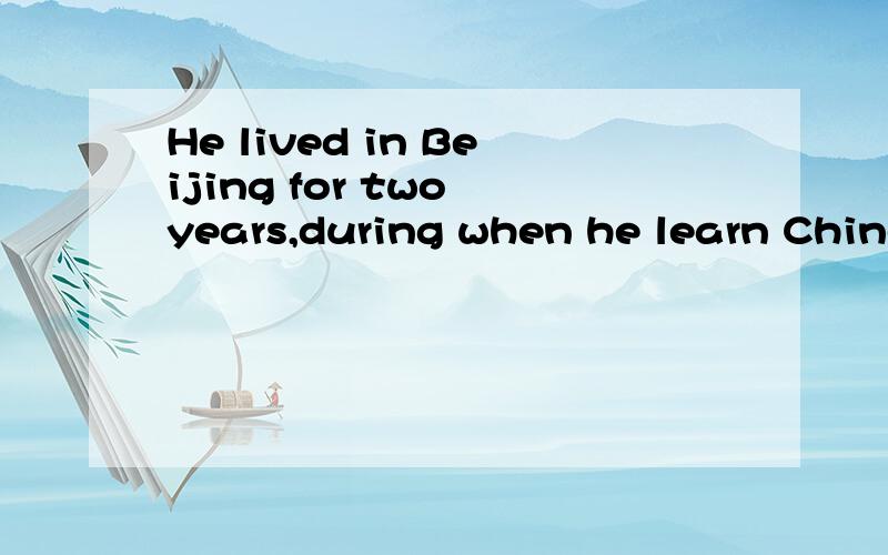 He lived in Beijing for two years,during when he learn Chinese He won firstHe lived in Beijing for two years,during when he learn Chinese He won first place in the exam,that made him very gladShe mada a terrible noise,and which brought her heart to h