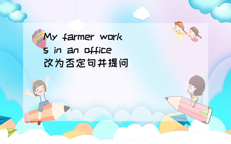 My farmer works in an office改为否定句并提问