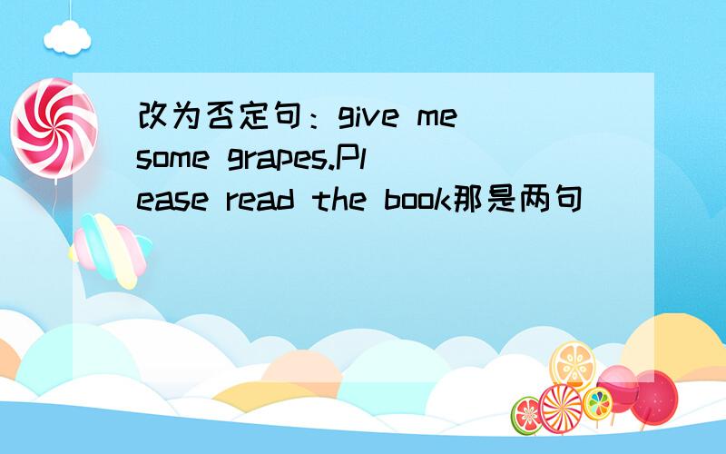 改为否定句：give me some grapes.Please read the book那是两句