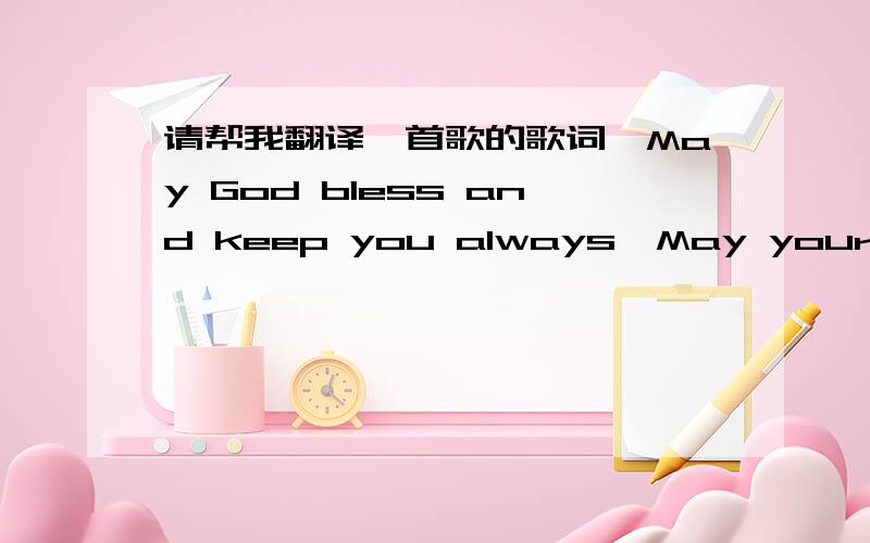 请帮我翻译一首歌的歌词,May God bless and keep you always,May your wishes all come true,Ma