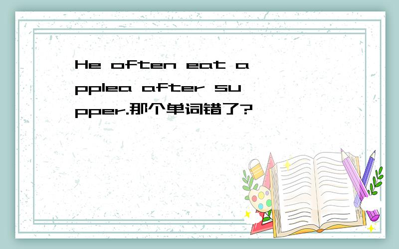 He often eat applea after supper.那个单词错了?