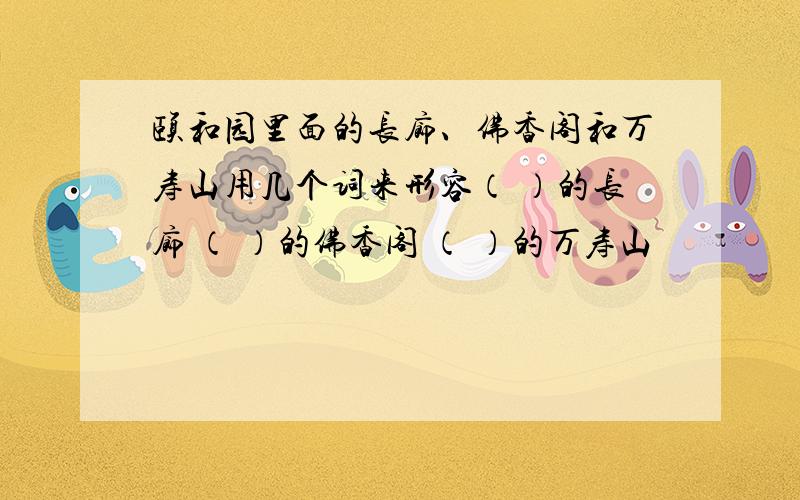 颐和园里面的长廊、佛香阁和万寿山用几个词来形容（ ）的长廊 （ ）的佛香阁 （ ）的万寿山