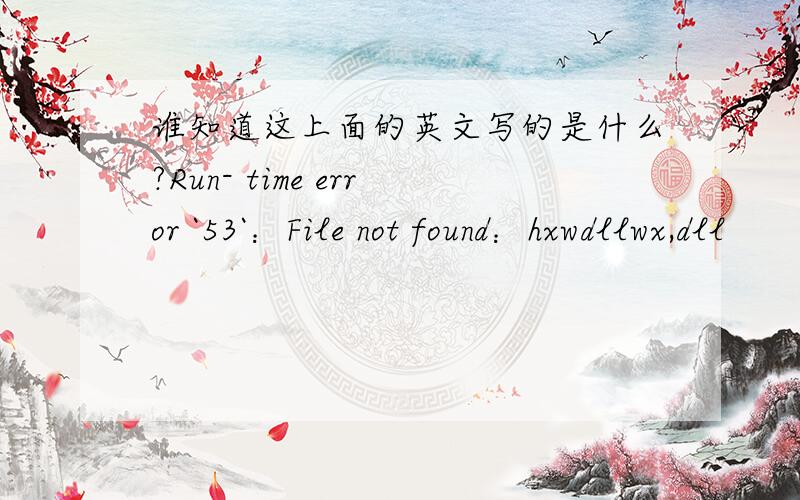 谁知道这上面的英文写的是什么?Run- time error `53`：File not found：hxwdllwx,dll