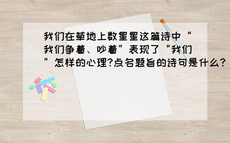 我们在草地上数星星这篇诗中“我们争着、吵着”表现了“我们”怎样的心理?点名题旨的诗句是什么?